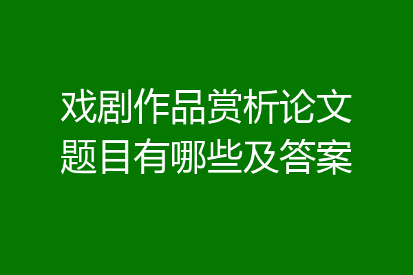 戏剧作品赏析论文题目有哪些及答案