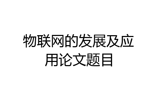 物联网的发展及应用论文题目