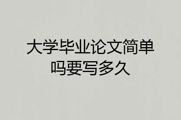 大学毕业论文简单吗要写多久