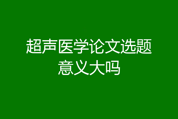 超声医学论文选题意义大吗