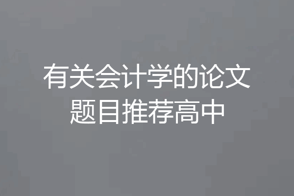 有关会计学的论文题目推荐高中