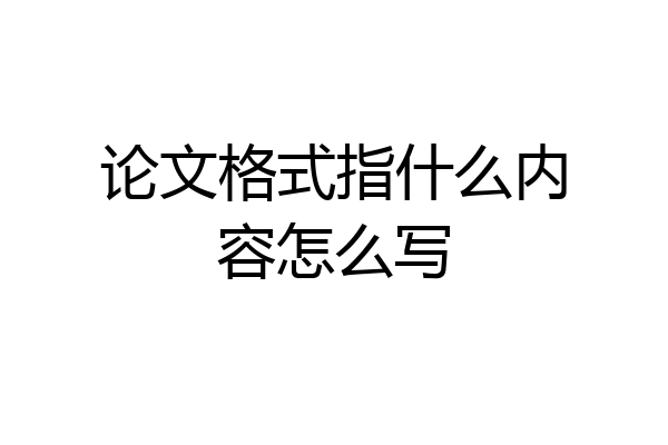 论文格式指什么内容怎么写