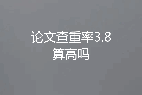 论文查重率3.8算高吗