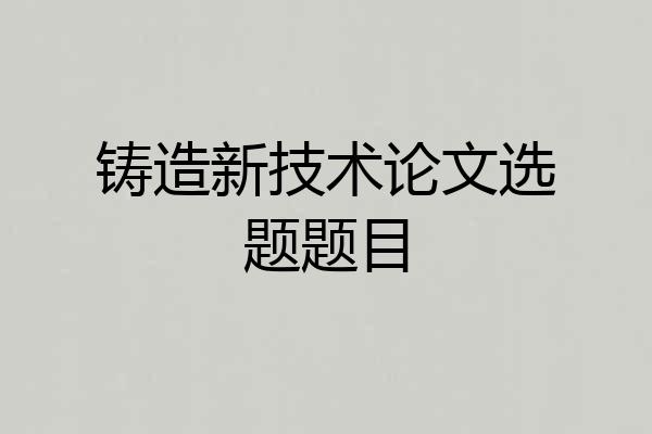 铸造新技术论文选题题目