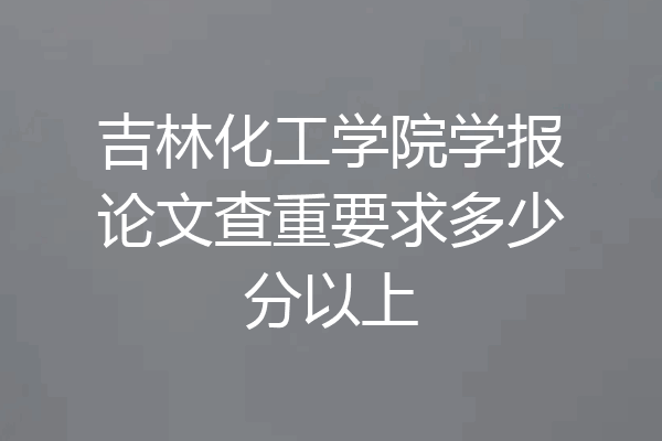 吉林化工学院学报论文查重要求多少分以上