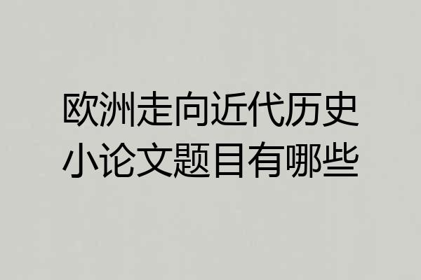 欧洲走向近代历史小论文题目有哪些