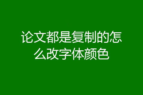 论文都是复制的怎么改字体颜色