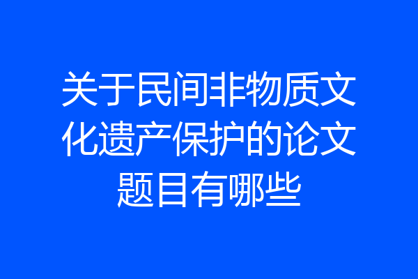 关于民间非物质文化遗产保护的论文题目有哪些