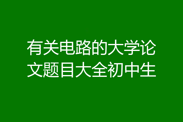 有关电路的大学论文题目大全初中生