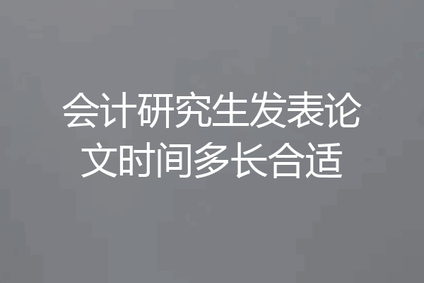 会计研究生发表论文时间多长合适