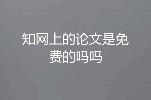 知网上的论文是免费的吗吗