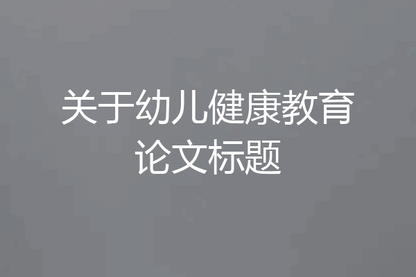 关于幼儿健康教育论文标题