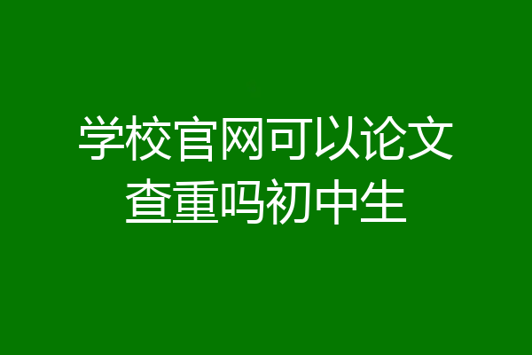 学校官网可以论文查重吗初中生