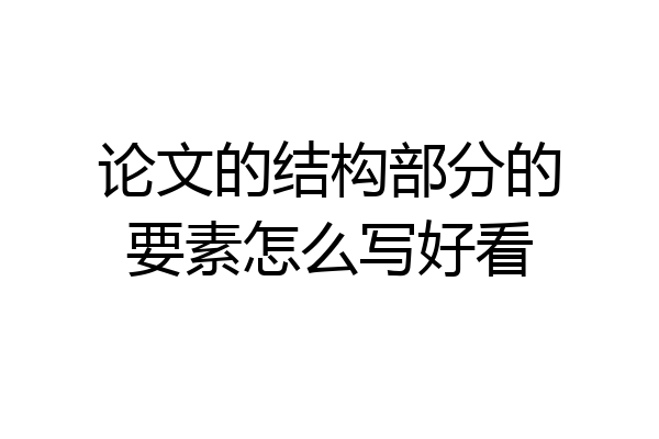 论文的结构部分的要素怎么写好看
