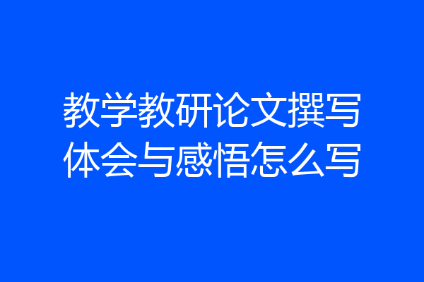 教学教研论文撰写体会与感悟怎么写