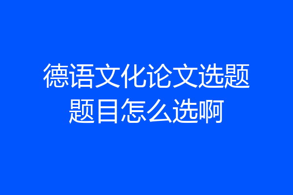德语文化论文选题题目怎么选啊