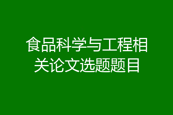 食品科学与工程相关论文选题题目