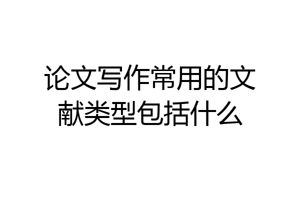 论文写作常用的文献类型包括什么