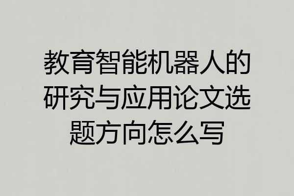 教育智能机器人的研究与应用论文选题方向怎么写