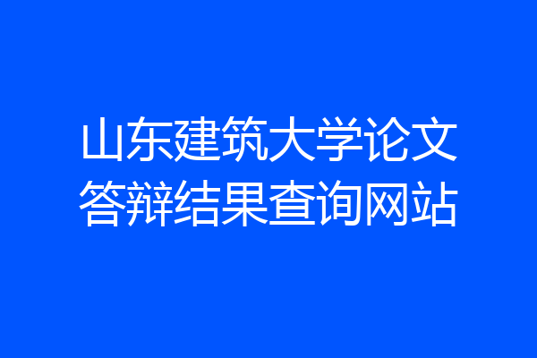 山东建筑大学论文答辩结果查询网站