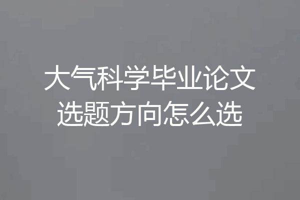 大气科学毕业论文选题方向怎么选