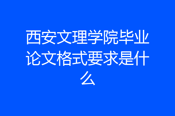 西安文理学院毕业论文格式要求是什么