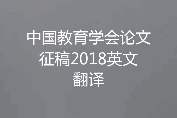 中国教育学会论文征稿2018英文翻译