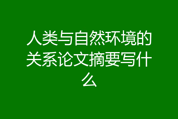人类与自然环境的关系论文摘要写什么