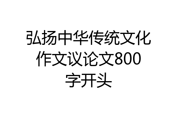 弘扬中华传统文化作文议论文800字开头