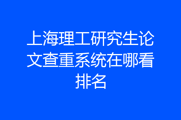 上海理工研究生论文查重系统在哪看排名