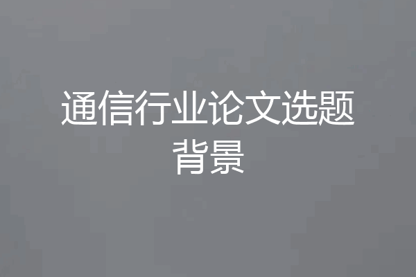 通信行业论文选题背景
