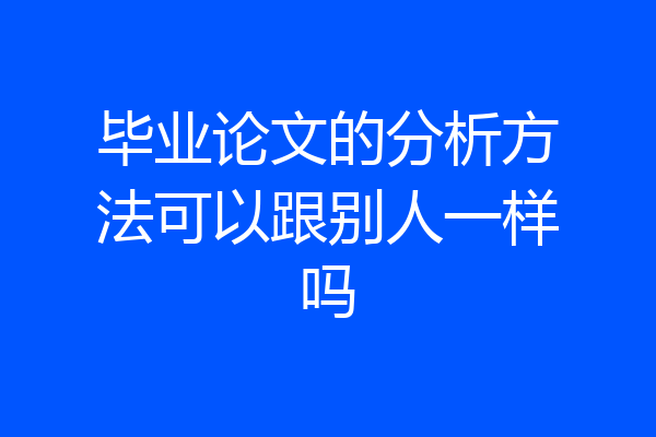 毕业论文的分析方法可以跟别人一样吗