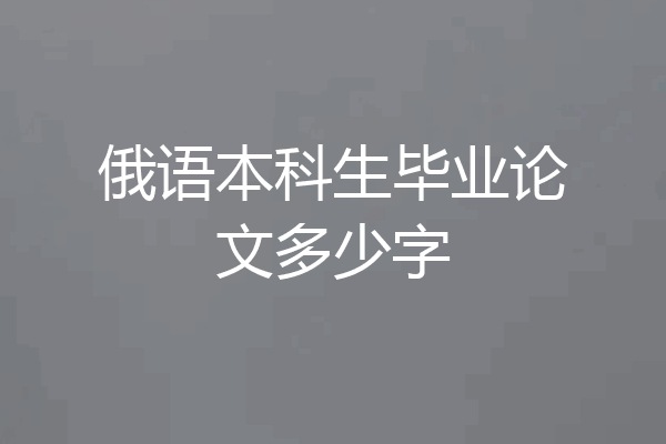 俄语本科生毕业论文多少字
