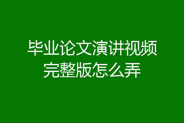毕业论文演讲视频完整版怎么弄
