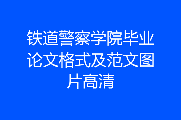铁道警察学院毕业论文格式及范文图片高清