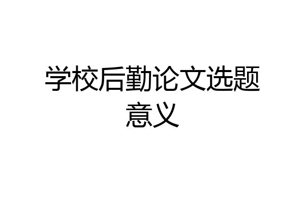 学校后勤论文选题意义