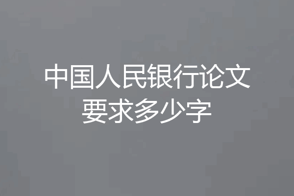 中国人民银行论文要求多少字