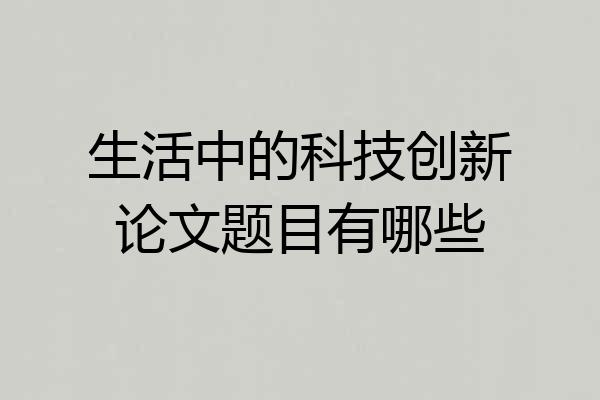 生活中的科技创新论文题目有哪些