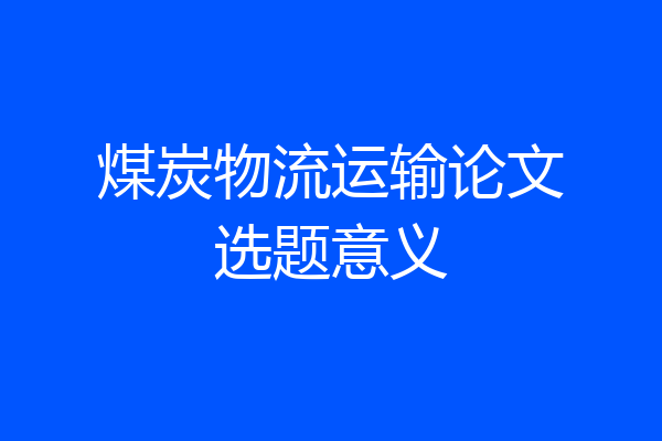煤炭物流运输论文选题意义