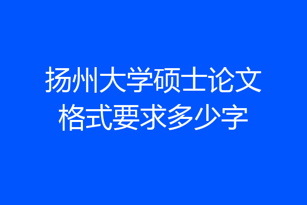 扬州大学硕士论文格式要求多少字