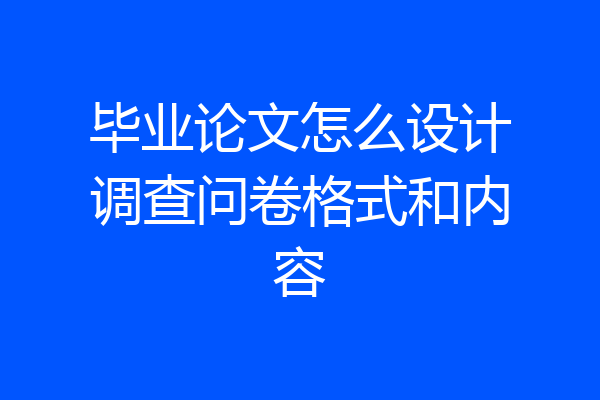 毕业论文怎么设计调查问卷格式和内容