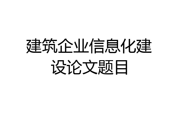 建筑企业信息化建设论文题目