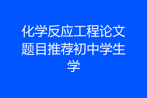 化学反应工程论文题目推荐初中学生学