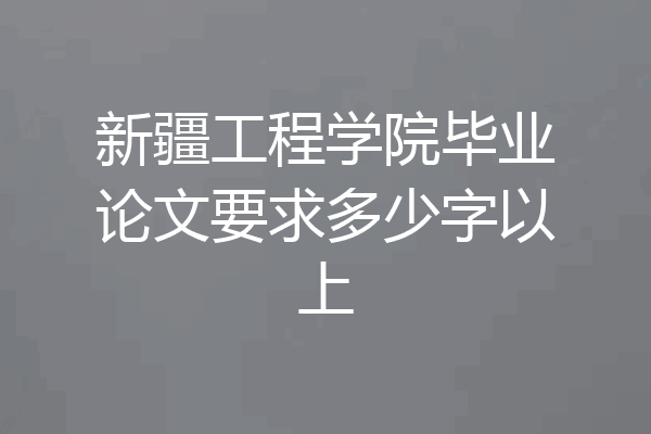 新疆工程学院毕业论文要求多少字以上