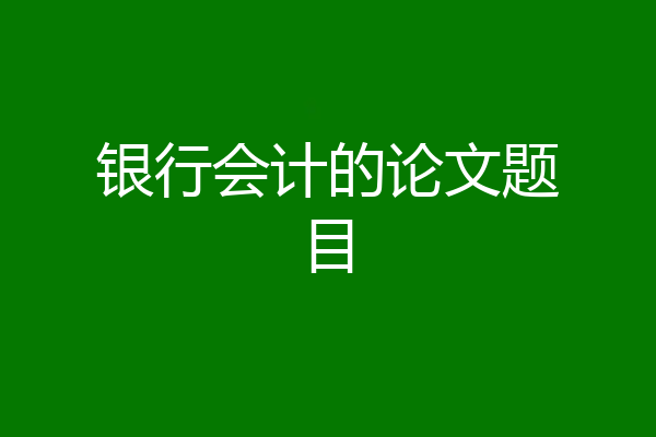 银行会计的论文题目