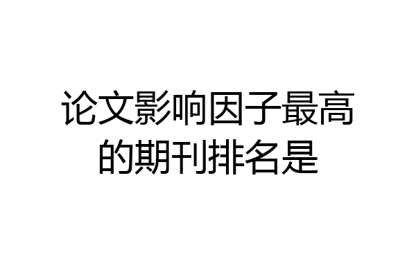 论文影响因子最高的期刊排名是
