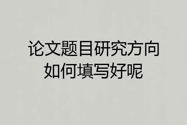 论文题目研究方向如何填写好呢