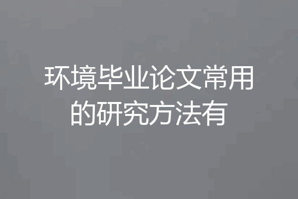 环境毕业论文常用的研究方法有