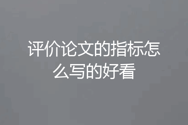 评价论文的指标怎么写的好看
