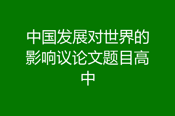 中国发展对世界的影响议论文题目高中